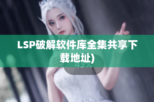 LSP破解软件库全集共享下载地址)