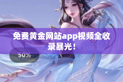 免费黄金网站app视频全收录暴光！