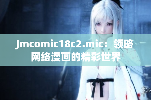 Jmcomic18c2.mic：领略网络漫画的精彩世界