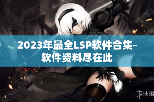 2023年最全LSP软件合集–软件资料尽在此
