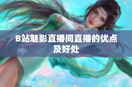 B站魅影直播间直播的优点及好处