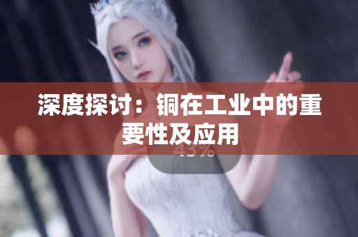 深度探讨：铜在工业中的重要性及应用