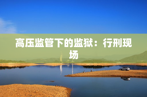 高压监管下的监狱：行刑现场