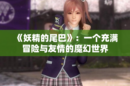 《妖精的尾巴》：一个充满冒险与友情的魔幻世界