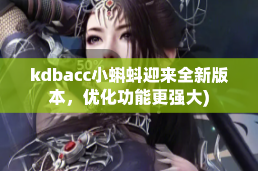 kdbacc小蝌蚪迎来全新版本，优化功能更强大)