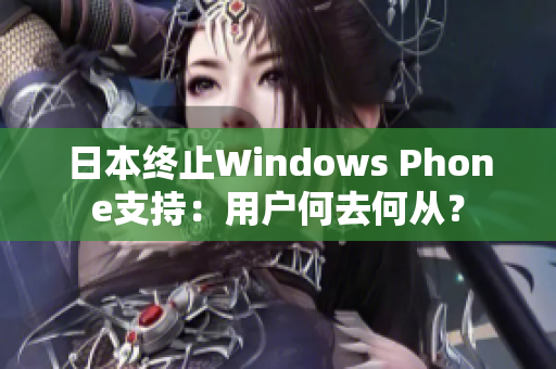 日本终止Windows Phone支持：用户何去何从？