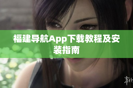 福建导航App下载教程及安装指南