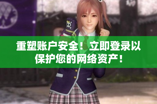 重塑账户安全！立即登录以保护您的网络资产！