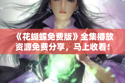 《花蝴蝶免费版》全集播放资源免费分享，马上收看！