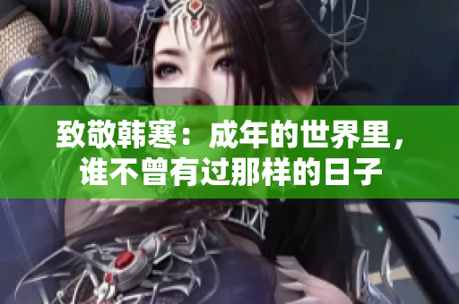 致敬韩寒：成年的世界里，谁不曾有过那样的日子