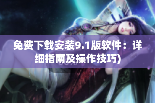 免费下载安装9.1版软件：详细指南及操作技巧)