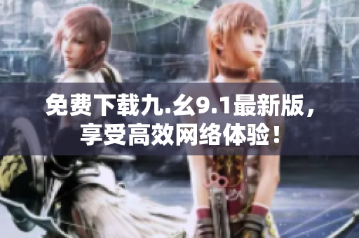免费下载九.幺9.1最新版，享受高效网络体验！
