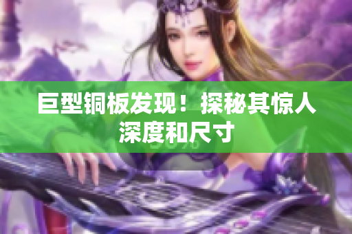 巨型铜板发现！探秘其惊人深度和尺寸