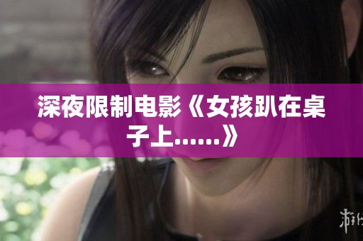 深夜限制电影《女孩趴在桌子上......》