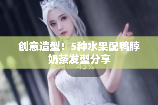 创意造型！5种水果配鸭脖奶茶发型分享
