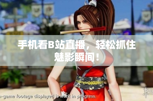 手机看B站直播，轻松抓住魅影瞬间！