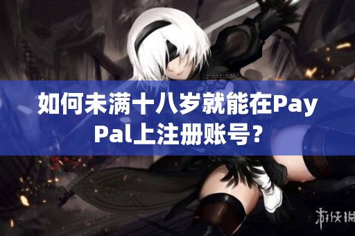 如何未满十八岁就能在PayPal上注册账号？