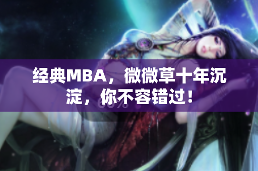 经典MBA，微微草十年沉淀，你不容错过！