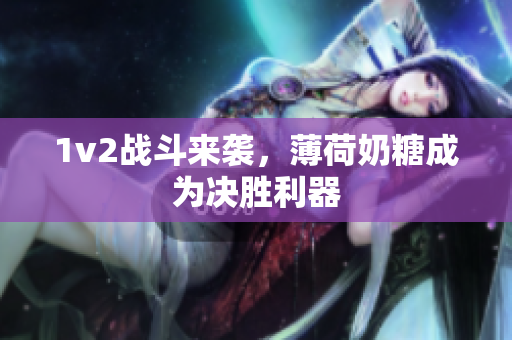 1v2战斗来袭，薄荷奶糖成为决胜利器