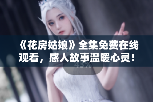 《花房姑娘》全集免费在线观看，感人故事温暖心灵！
