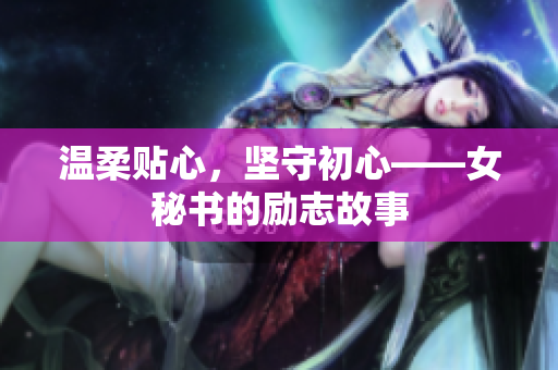 温柔贴心，坚守初心——女秘书的励志故事