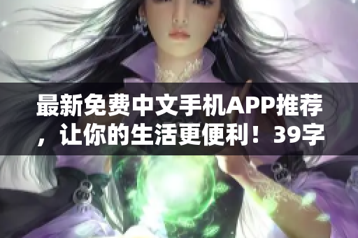 最新免费中文手机APP推荐，让你的生活更便利！39字