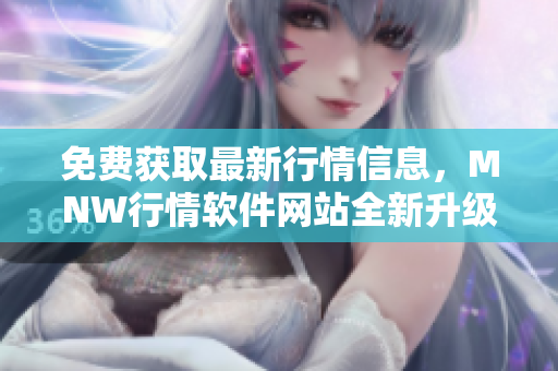 免费获取最新行情信息，MNW行情软件网站全新升级
