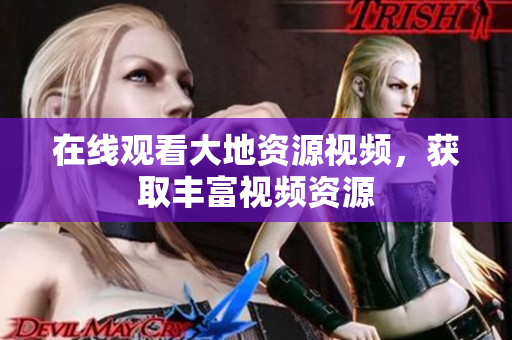 在线观看大地资源视频，获取丰富视频资源