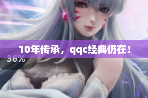 10年传承，qqc经典仍在！