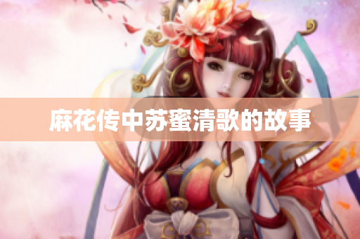 麻花传中苏蜜清歌的故事