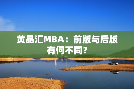 黄品汇MBA：前版与后版有何不同？