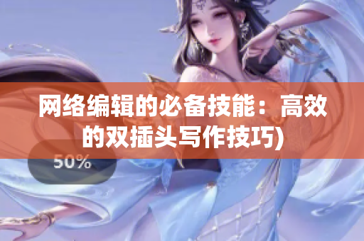 网络编辑的必备技能：高效的双插头写作技巧)