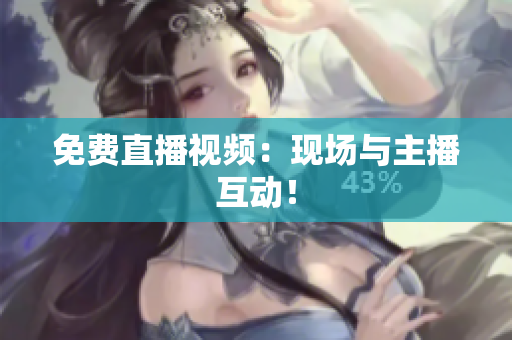 免费直播视频：现场与主播互动！