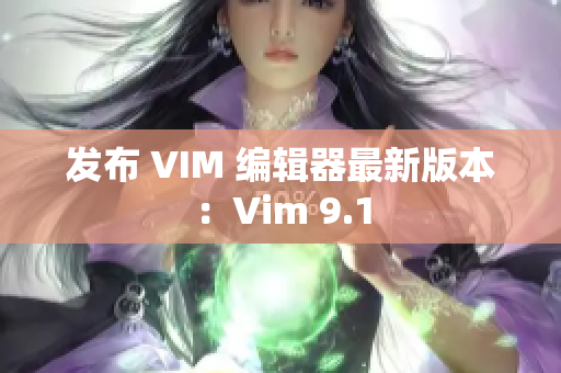发布 VIM 编辑器最新版本：Vim 9.1