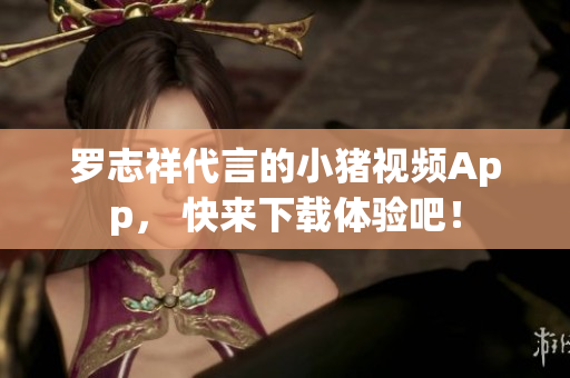 罗志祥代言的小猪视频App， 快来下载体验吧！