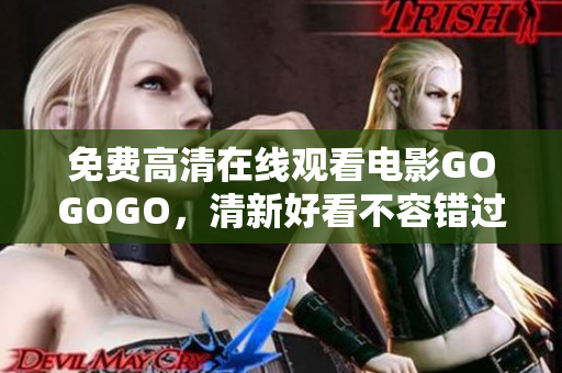 免费高清在线观看电影GOGOGO，清新好看不容错过！