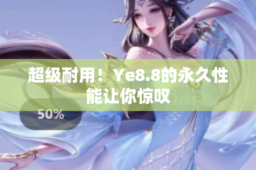 超级耐用！Ye8.8的永久性能让你惊叹