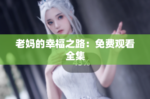 老妈的幸福之路：免费观看全集
