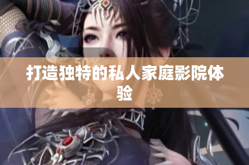 打造独特的私人家庭影院体验