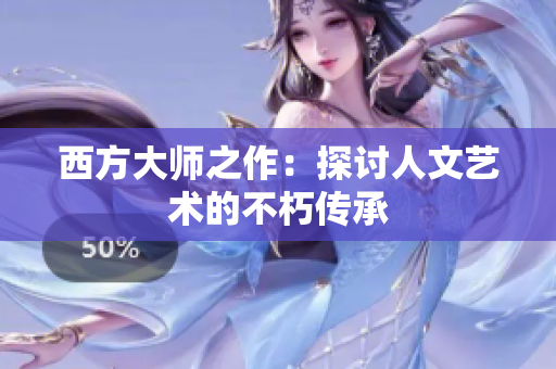 西方大师之作：探讨人文艺术的不朽传承