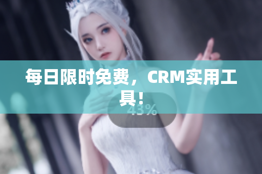 每日限时免费，CRM实用工具！