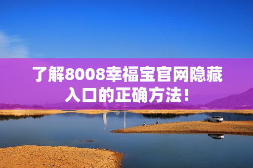 了解8008幸福宝官网隐藏入口的正确方法！