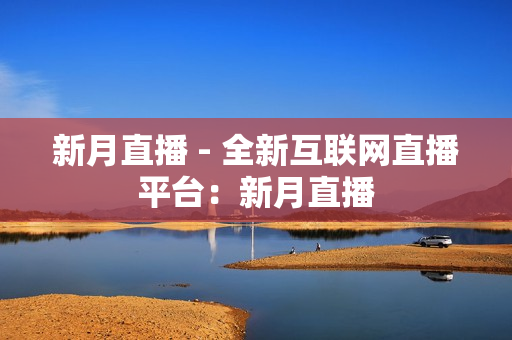 新月直播 - 全新互联网直播平台：新月直播
