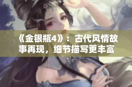 《金银瓶4》：古代风情故事再现，细节描写更丰富