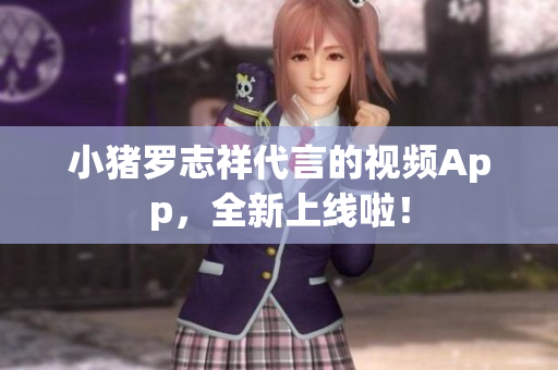 小猪罗志祥代言的视频App，全新上线啦！