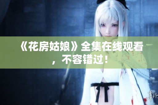 《花房姑娘》全集在线观看，不容错过！