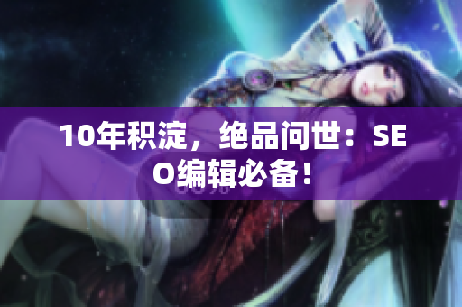 10年积淀，绝品问世：SEO编辑必备！