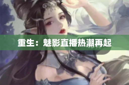 重生：魅影直播热潮再起