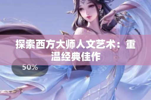 探索西方大师人文艺术：重温经典佳作