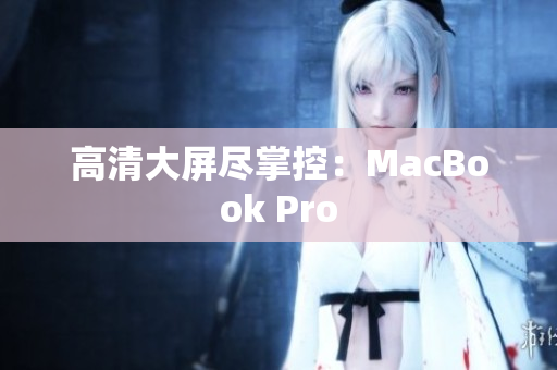 高清大屏尽掌控：MacBook Pro